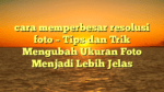cara memperbesar resolusi foto – Tips dan Trik Mengubah Ukuran Foto Menjadi Lebih Jelas