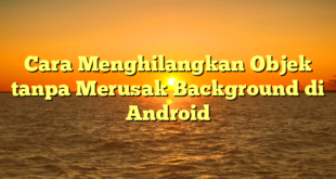 Cara Menghilangkan Objek tanpa Merusak Background di Android